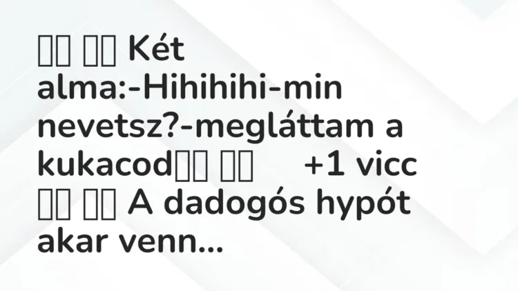 Viccek:
Két alma:-Hihihihi-min… Viccek:
Két alma:-Hihihihi-min…