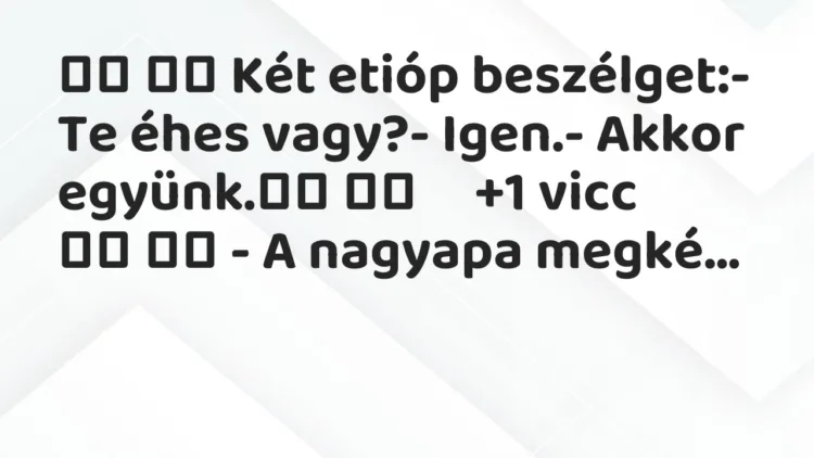Viccek: Két etióp beszélget:- Te éhes vagy?-…