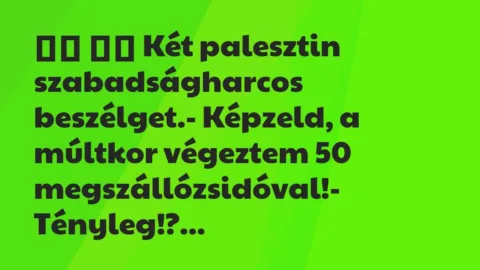 Viccek:
Két palesztin szabadságharcos beszélget.-… Viccek:
Két palesztin szabadságharcos beszélget.-…