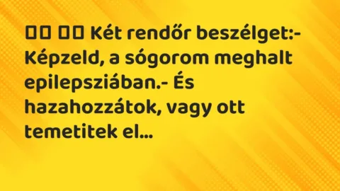 Viccek: 
		  
		  Két rendőr beszélget:- Képzeld, a sógorom…