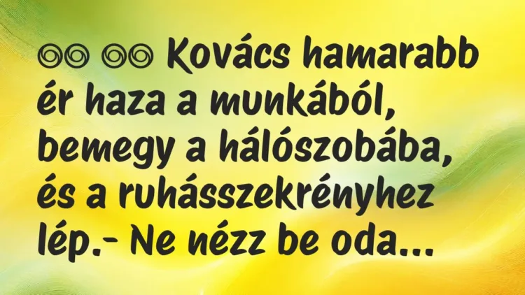 Viccek:
Kovács hamarabb ér haza a munkából, bemegy a… Viccek:
Kovács hamarabb ér haza a munkából, bemegy a…