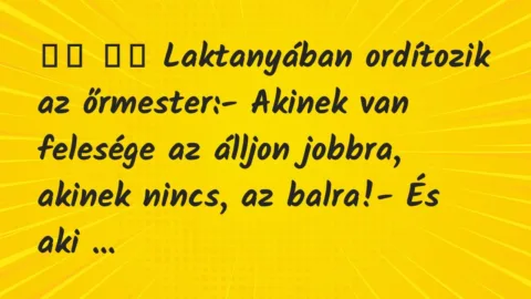 Viccek: 
		  
		  Laktanyában ordítozik az őrmester:- Akinek…