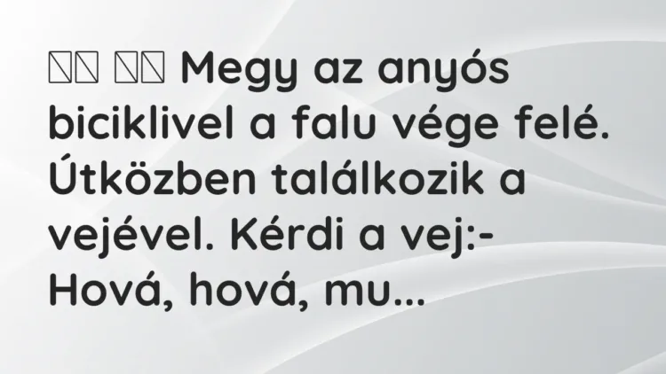 Viccek:
Megy az anyós biciklivel a falu vége felé…. Viccek:
Megy az anyós biciklivel a falu vége felé….