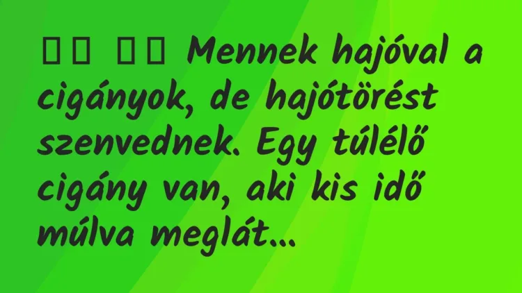 Viccek:
Mennek hajóval a cigányok, de hajótörést… Viccek:
Mennek hajóval a cigányok, de hajótörést…