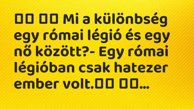 Viccek:
Mi a különbség egy római légió és egy nő… Viccek:
Mi a különbség egy római légió és egy nő…