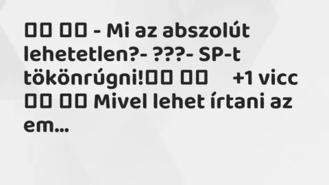 Viccek: 
		  
		  – Mi az abszolút lehetetlen?- ???- SP-t…