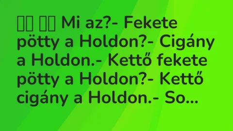 Viccek:
Mi az?- Fekete pötty a Holdon?- Cigány a … Viccek:
Mi az?- Fekete pötty a Holdon?- Cigány a …