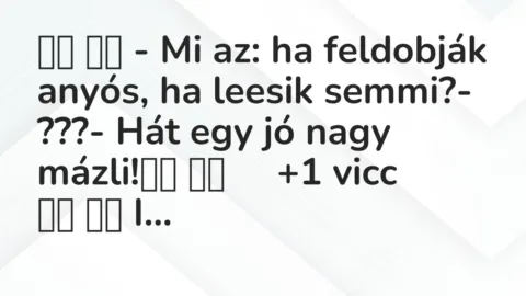 Viccek:
– Mi az: ha feldobják anyós, ha leesik… Viccek:
– Mi az: ha feldobják anyós, ha leesik…