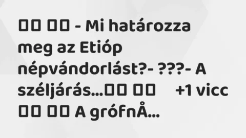 Viccek: 
		  
		  – Mi határozza meg az Etióp népvándorlást?-…