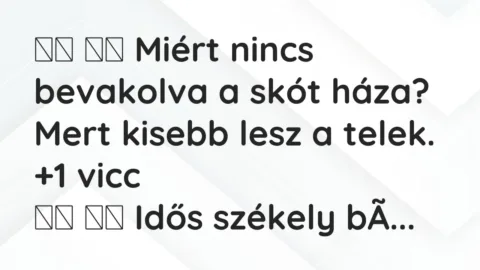 Viccek: 
		  
		  Miért nincs bevakolva a skót háza? Mert…