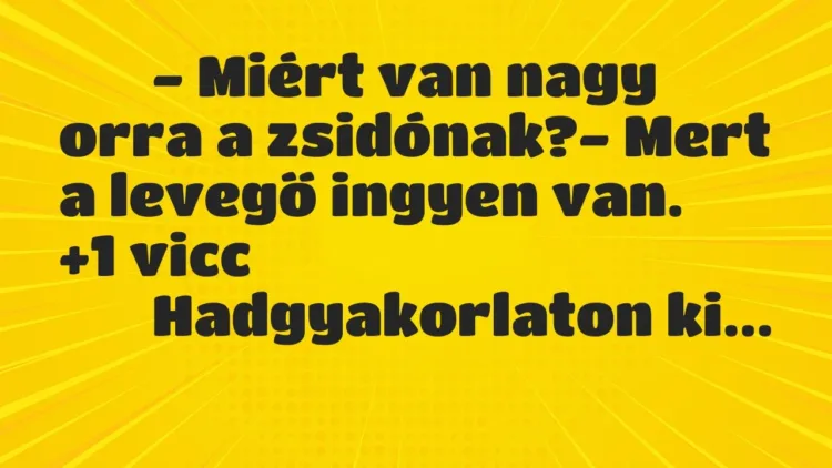 Viccek:
– Miért van nagy orra a zsidónak?- Mert a… Viccek:
– Miért van nagy orra a zsidónak?- Mert a…