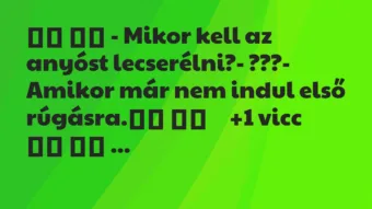 Viccek:
– Mikor kell az anyóst lecserélni?- ???- … Viccek:
– Mikor kell az anyóst lecserélni?- ???- …