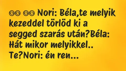 Viccek:
Nori: Béla,te melyik kezeddel törlöd ki a segged … Viccek:
Nori: Béla,te melyik kezeddel törlöd ki a segged …