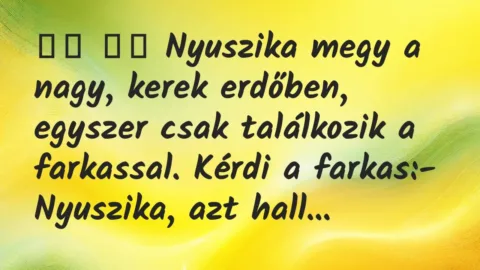 Viccek:
Nyuszika megy a nagy, kerek erdőben, egyszer csak… Viccek:
Nyuszika megy a nagy, kerek erdőben, egyszer csak…