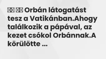 Viccek: Orbán látogatást tesz a Vatikánban.Ahogy…