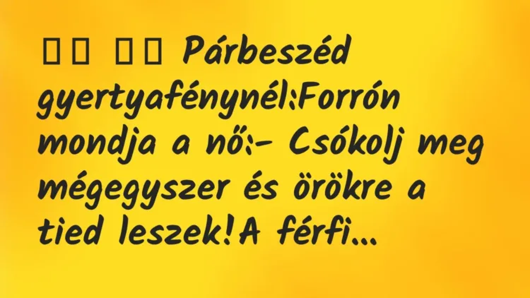Viccek:
Párbeszéd gyertyafénynél:Forrón mondja a… Viccek:
Párbeszéd gyertyafénynél:Forrón mondja a…
