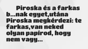 Viccek: 
		  
		  Piroska és a farkas b…nak egyet,utána Piroska…