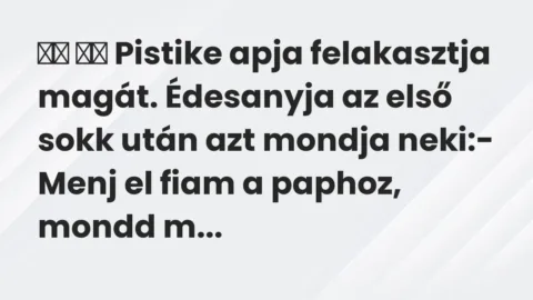 Viccek:
Pistike apja felakasztja magát. Édesanyja az első… Viccek:
Pistike apja felakasztja magát. Édesanyja az első…