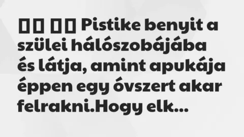 Viccek:
Pistike benyit a szülei hálószobájába és látja, a… Viccek:
Pistike benyit a szülei hálószobájába és látja, a…