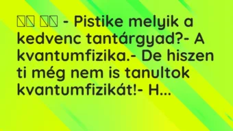 Viccek: 
		  
		  – Pistike melyik a kedvenc tantárgyad?- A…