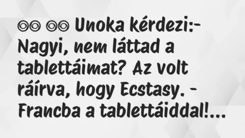 Viccek: 
		  
		  Unoka kérdezi:- Nagyi, nem láttad a tablettáimat?…