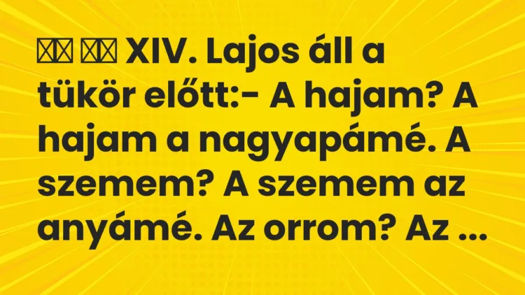 Viccek:
XIV. Lajos áll a tükör előtt:- A hajam? A… Viccek:
XIV. Lajos áll a tükör előtt:- A hajam? A…