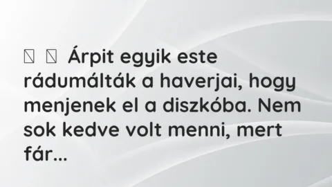 Vicces történet: 
	    	    Árpit egyik este rádumálták a haverjai, hogy menjenek el a …