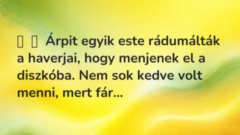 Vicces történet: 
	    	    Árpit egyik este rádumálták a haverjai, hogy menjenek el a …