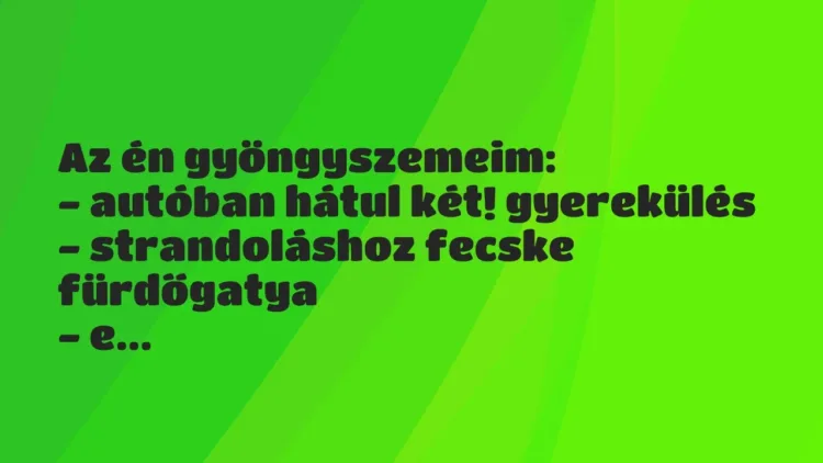 Vicces történet:
Az én gyöngyszemeim:
– autóban… Vicces történet:
Az én gyöngyszemeim:
– autóban…