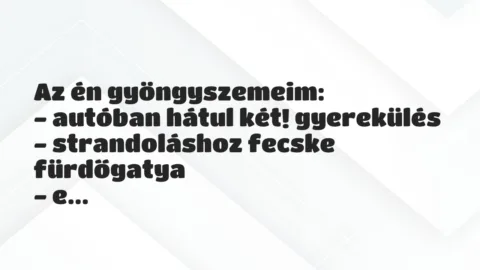 Vicces történet: 
	    	    


Az én gyöngyszemeim:


– autóban…