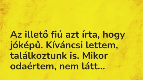 Vicces történet:
Az illető fiú azt írta, hogy jóképű…. Vicces történet:
Az illető fiú azt írta, hogy jóképű….
