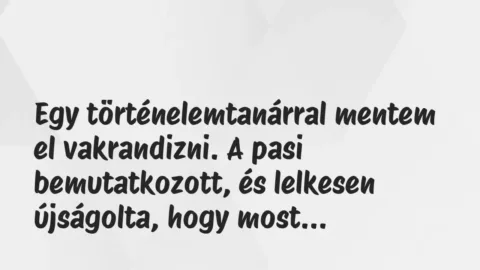 Vicces történet: 
	    	    


Egy történelemtanárral mentem el…