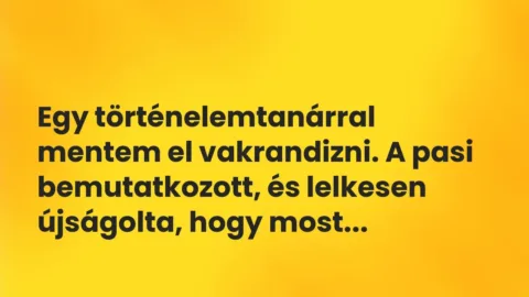Vicces történet:
Egy történelemtanárral mentem el… Vicces történet:
Egy történelemtanárral mentem el…
