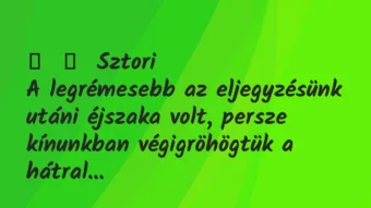 Vicces történet: 
	    	    Sztori


A legrémesebb az eljegyzésünk utáni éjszaka…