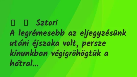 Vicces történet:
Sztori
A legrémesebb az eljegyzésünk utáni éjszaka… Vicces történet:
Sztori
A legrémesebb az eljegyzésünk utáni éjszaka…