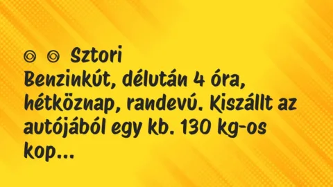 Vicces történet: 
	    	    Sztori


Benzinkút, délután 4 óra, hétköznap, randevú. …