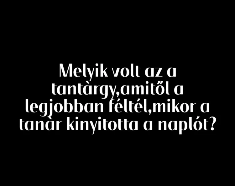 Melyik volt az a tantárgy, amitől a legjobban féltél, mikor a tanár kinyitotta a naplót? Melyik volt az a tantárgy, amitől a legjobban féltél, mikor a tanár kinyitotta a naplót?