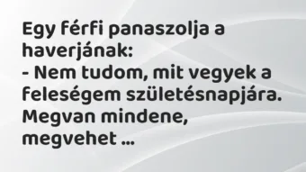 Egy férfi panaszolja a haverjának:
– Nem tudom, mit vegyek a… – Vicc Egy férfi panaszolja a haverjának:
– Nem tudom, mit vegyek a… – Vicc