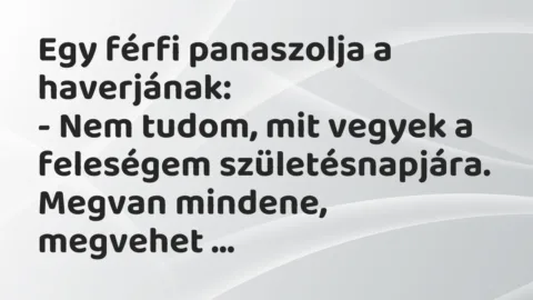 Egy férfi panaszolja a haverjának:

– Nem tudom, mit vegyek a… – Vicc