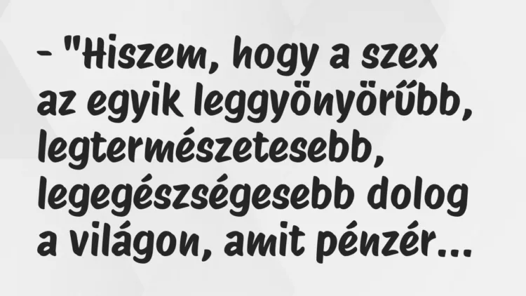 – „Hiszem, hogy a szex az egyik leggyönyörűbb, legtermészetesebb,… – Vicc – „Hiszem, hogy a szex az egyik leggyönyörűbb, legtermészetesebb,… – Vicc
