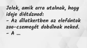 Jelek, amik arra utalnak, hogy ideje diétáznod:
– Az állatkertben… – Vicc Jelek, amik arra utalnak, hogy ideje diétáznod:
– Az állatkertben… – Vicc