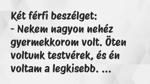 Két férfi beszélget:
– Nekem nagyon nehéz gyermekkorom volt. Öten… – Vicc Két férfi beszélget:
– Nekem nagyon nehéz gyermekkorom volt. Öten… – Vicc