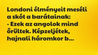 Londoni élményeit meséli a skót a barátainak:

– Ezek az angolok… – Vicc