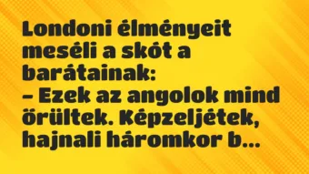 Londoni élményeit meséli a skót a barátainak:
– Ezek az angolok… – Vicc Londoni élményeit meséli a skót a barátainak:
– Ezek az angolok… – Vicc