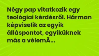 Négy pap vitatkozik egy teológiai kérdésről. Hárman képviselik az… – Vicc Négy pap vitatkozik egy teológiai kérdésről. Hárman képviselik az… – Vicc