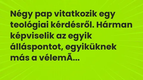 Négy pap vitatkozik egy teológiai kérdésről. Hárman képviselik az… – Vicc
