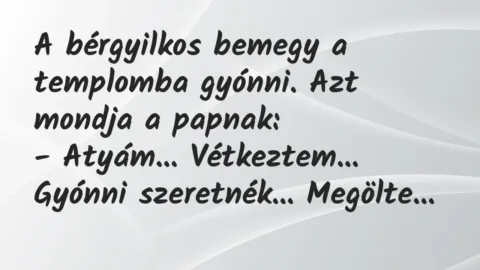 Vicc: A bérgyilkos bemegy a templomba gyónni. Azt mondja a papnak:
-… Vicc: A bérgyilkos bemegy a templomba gyónni. Azt mondja a papnak:
-…