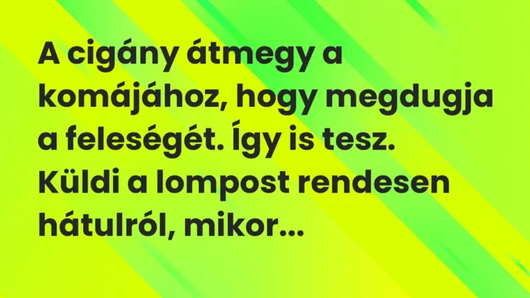 Vicc: A cigány átmegy a komájához, hogy megdugja a feleségét. Így is… Vicc: A cigány átmegy a komájához, hogy megdugja a feleségét. Így is…