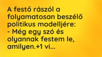 Vicc: A festő rászól a folyamatosan beszélő politikus modelljére:

– Még…