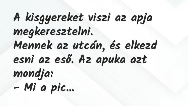 Vicc: A kisgyereket viszi az apja megkeresztelni.
Mennek az utcán, és… Vicc: A kisgyereket viszi az apja megkeresztelni.
Mennek az utcán, és…